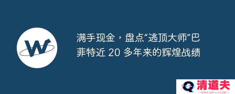 满手现金，盘点“逃顶大师”巴菲特近 20 多年来的辉煌战绩