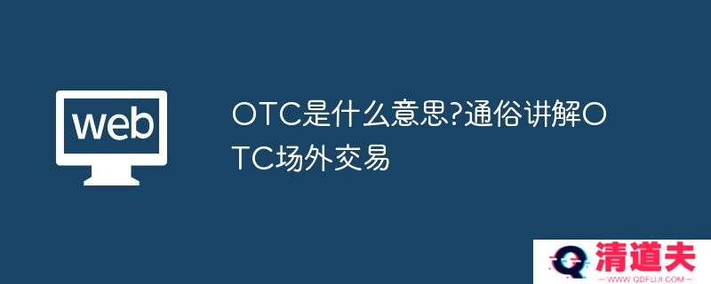 OTC是什么意思?通俗讲解OTC场外交易