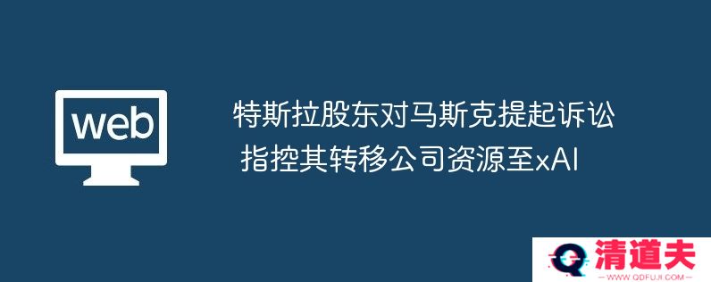 特斯拉股东对马斯克提起诉讼 指控其转移公司资源至xai