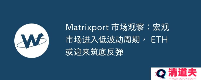 matrixport 市场观察：宏观市场进入低波动周期， eth 或迎来筑底反弹