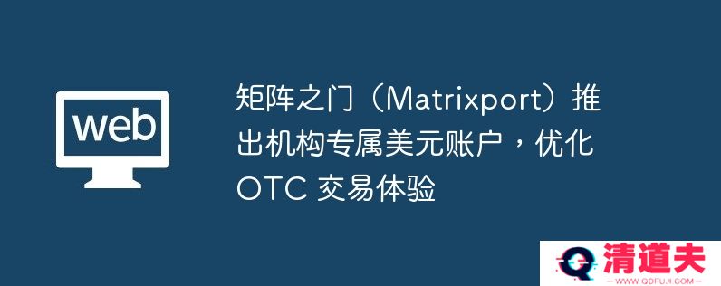 矩阵之门（matrixport）推出机构专属美元账户，优化 otc 交易体验