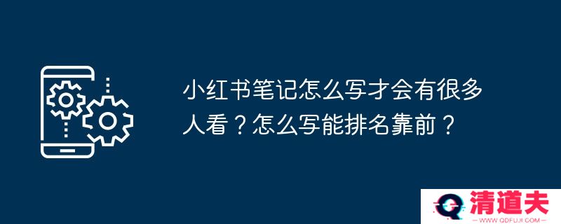 小红书笔记怎么写才会有很多人看？怎么写能排名靠前？