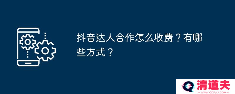 抖音达人合作怎么收费？有哪些方式？