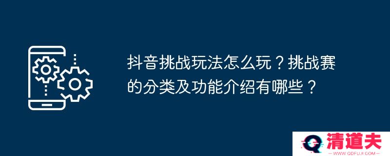 抖音挑战玩法怎么玩？挑战赛的分类及功能介绍有哪些？