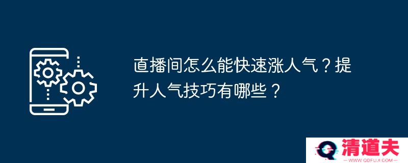 直播间怎么能快速涨人气？提升人气技巧有哪些？