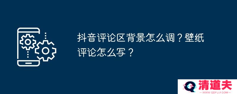 抖音评论区背景怎么调？壁纸评论怎么写？