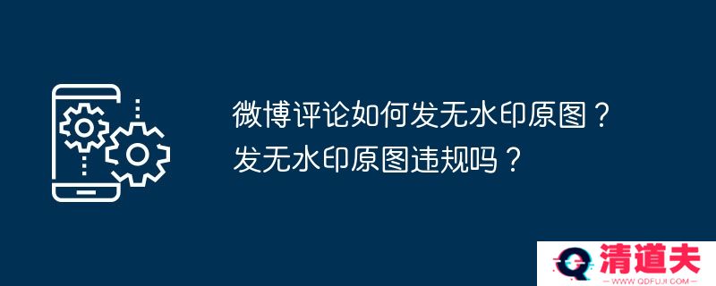 微博评论如何发无水印原图？发无水印原图违规吗？