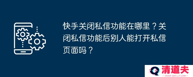 快手关闭私信功能在哪里？关闭私信功能后别人能打开私信页面吗？