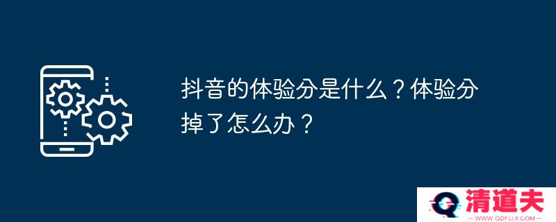 抖音的体验分是什么？体验分掉了怎么办？
