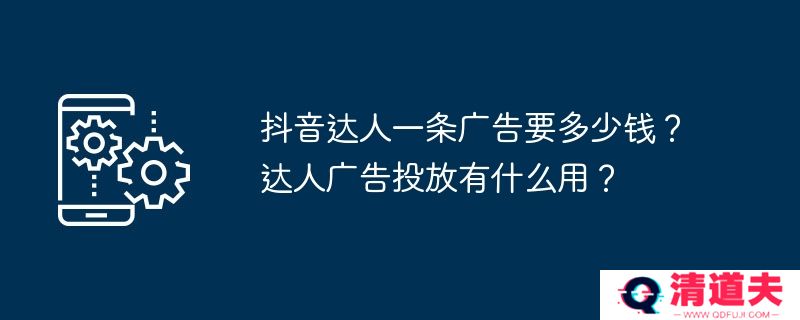抖音达人一条广告要多少钱？达人广告投放有什么用？