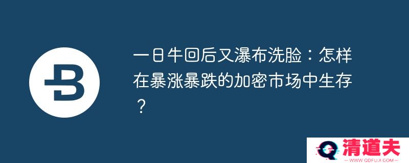 一日牛回后又瀑布洗脸：怎样在暴涨暴跌的加密市场中生存？