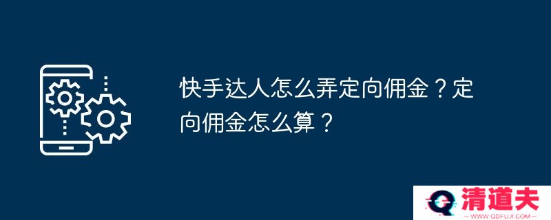 快手达人怎么弄定向佣金？定向佣金怎么算？