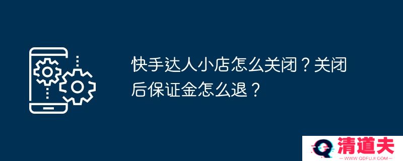 快手达人小店怎么关闭？关闭后保证金怎么退？