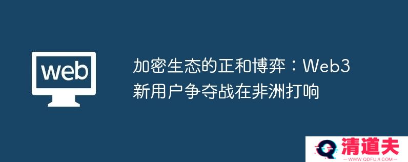 加密生态的正和博弈：web3新用户争夺战在非洲打响
