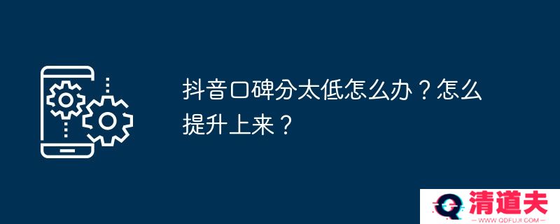抖音口碑分太低怎么办？怎么提升上来？