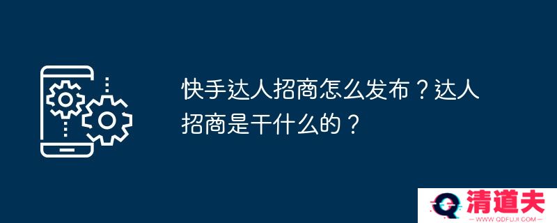 快手达人招商怎么发布？达人招商是干什么的？